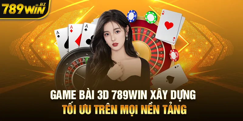 Game bài 3D 789WIN xây dựng tối ưu trên mọi nền tảng