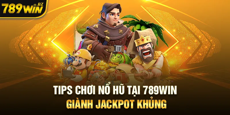 Tips chơi nổ hũ tại 789WIN giành jackpot khủng