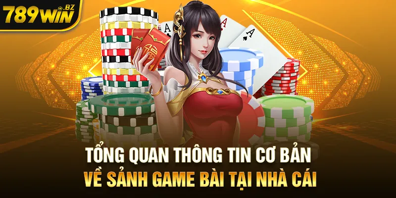 Tổng quan thông tin cơ bản về sảnh game bài tại nhà cái